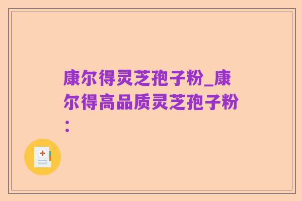 康尔得灵芝孢子粉_康尔得高品质灵芝孢子粉：