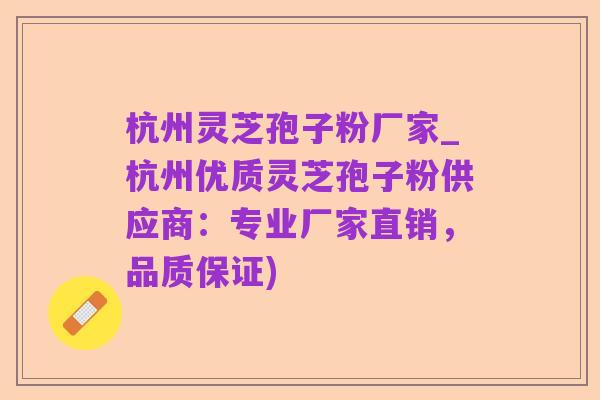 杭州灵芝孢子粉厂家_杭州优质灵芝孢子粉供应商:专业厂家直销,品质保证)