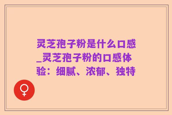 灵芝孢子粉是什么口感_灵芝孢子粉的口感体验:细腻、浓郁、独特