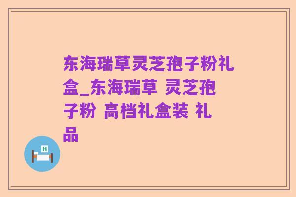 东海瑞草灵芝孢子粉礼盒_东海瑞草 灵芝孢子粉 高档礼盒装 礼品