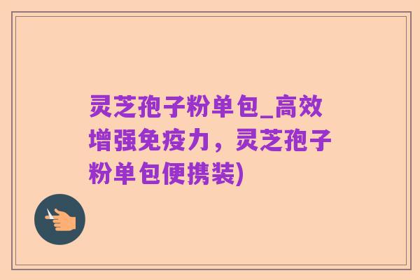 灵芝孢子粉单包_高效增强免疫力,灵芝孢子粉单包便携装)