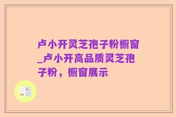 卢小开灵芝孢子粉橱窗_卢小开高品质灵芝孢子粉,橱窗展示