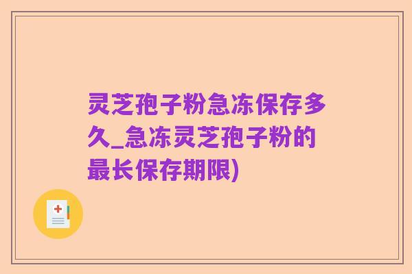 灵芝孢子粉急冻保存多久_急冻灵芝孢子粉的最长保存期限)