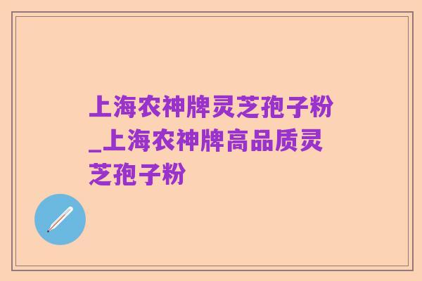 上海农神牌灵芝孢子粉_上海农神牌高品质灵芝孢子粉