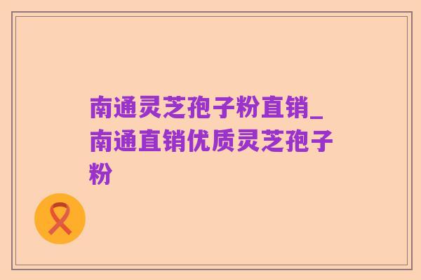 南通灵芝孢子粉直销_南通直销优质灵芝孢子粉