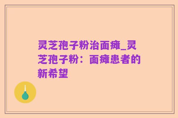 灵芝孢子粉治面瘫_灵芝孢子粉：面瘫患者的新希望