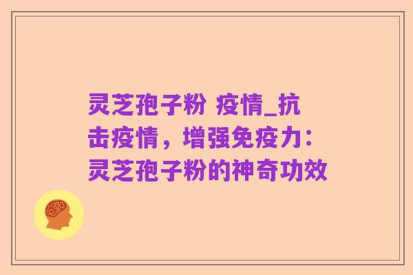 灵芝孢子粉 疫情_抗击疫情,增强免疫力:灵芝孢子粉的神奇功效