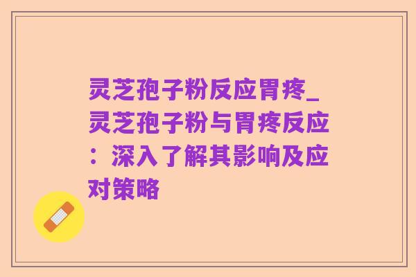 灵芝孢子粉反应胃疼_灵芝孢子粉与胃疼反应:深入了解其影响及应对策略
