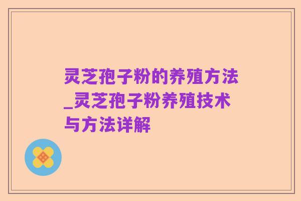 灵芝孢子粉的养殖方法_灵芝孢子粉养殖技术与方法详解