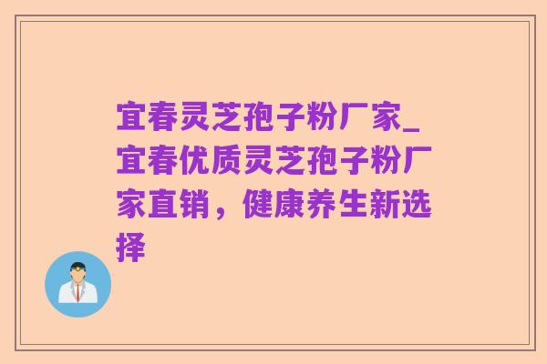 宜春灵芝孢子粉厂家_宜春优质灵芝孢子粉厂家直销,健康养生新选择