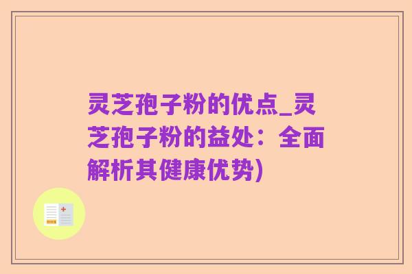 灵芝孢子粉的优点_灵芝孢子粉的益处:全面解析其健康优势)