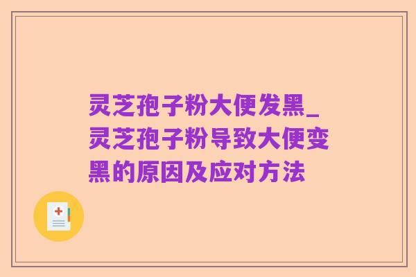 灵芝孢子粉大便发黑_灵芝孢子粉导致大便变黑的原因及应对方法