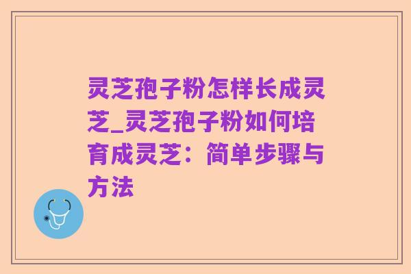 灵芝孢子粉怎样长成灵芝_灵芝孢子粉如何培育成灵芝：简单步骤与方法