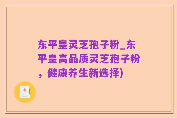 东平皇灵芝孢子粉_东平皇高品质灵芝孢子粉，健康养生新选择)