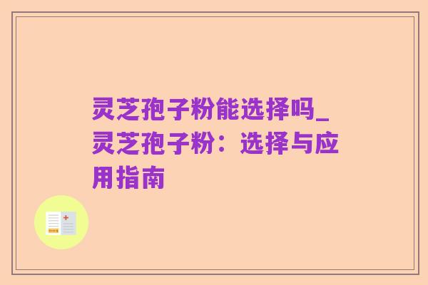 灵芝孢子粉能选择吗_灵芝孢子粉：选择与应用指南