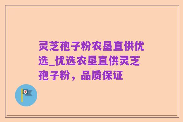 灵芝孢子粉农垦直供优选_优选农垦直供灵芝孢子粉,品质保证