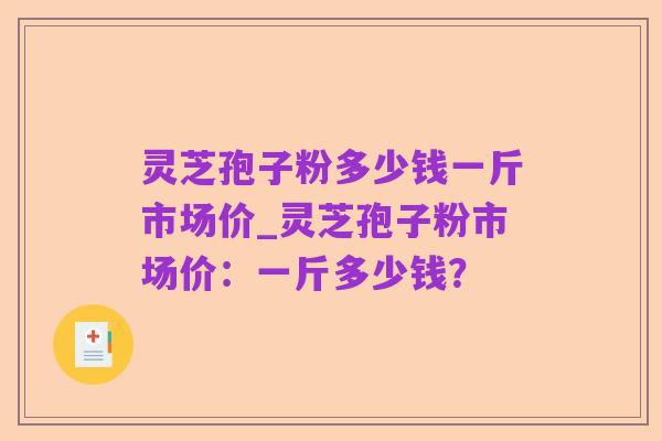 灵芝孢子粉多少钱一斤市场价_灵芝孢子粉市场价:一斤多少钱?