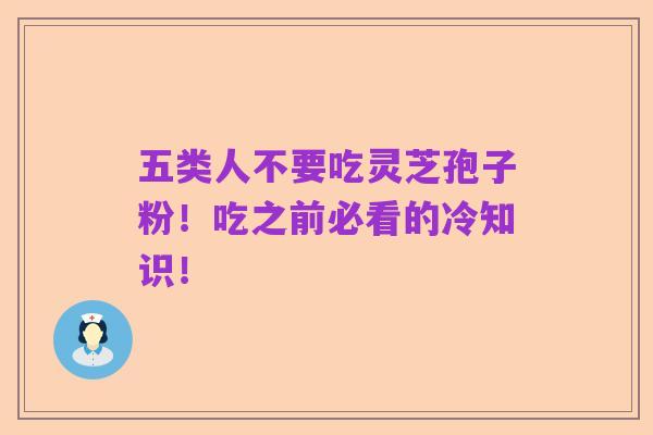 五类人不要吃灵芝孢子粉!吃之前必看的冷知识!