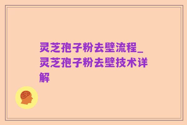 灵芝孢子粉去壁流程_灵芝孢子粉去壁技术详解