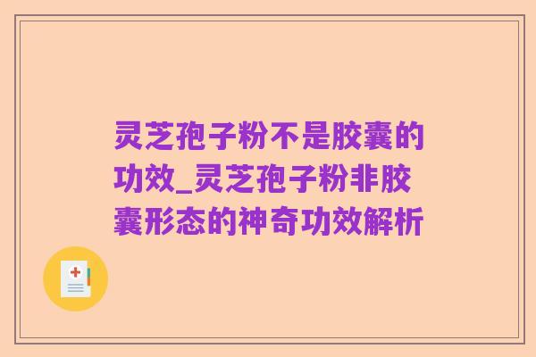 灵芝孢子粉不是胶囊的功效_灵芝孢子粉非胶囊形态的神奇功效解析