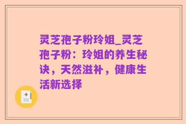 灵芝孢子粉玲姐_灵芝孢子粉:玲姐的养生秘诀,天然滋补,健康生活新选择