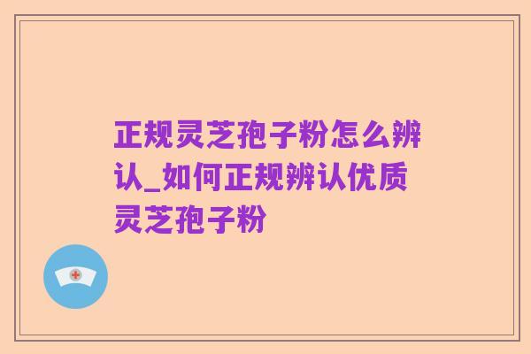正规灵芝孢子粉怎么辨认_如何正规辨认优质灵芝孢子粉