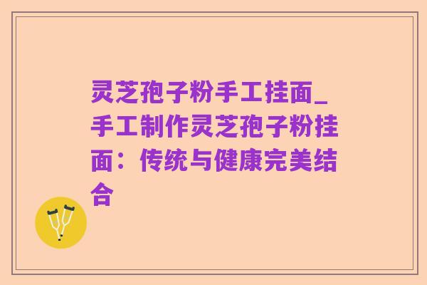 灵芝孢子粉手工挂面_手工制作灵芝孢子粉挂面：传统与健康完美结合