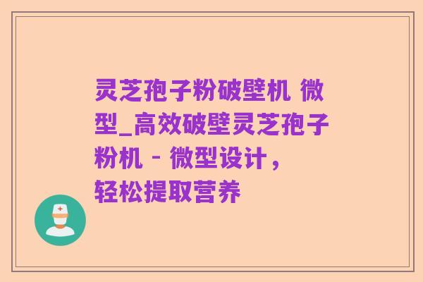 灵芝孢子粉破壁机 微型_高效破壁灵芝孢子粉机 - 微型设计，轻松提取营养