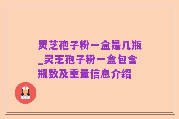 灵芝孢子粉一盒是几瓶_灵芝孢子粉一盒包含瓶数及重量信息介绍