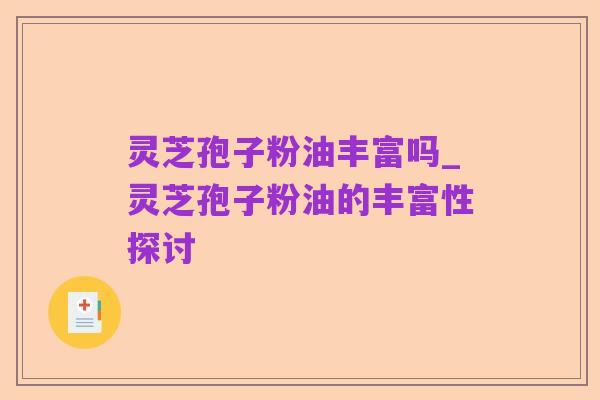 灵芝孢子粉油丰富吗_灵芝孢子粉油的丰富性探讨