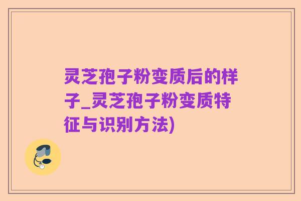 灵芝孢子粉变质后的样子_灵芝孢子粉变质特征与识别方法)