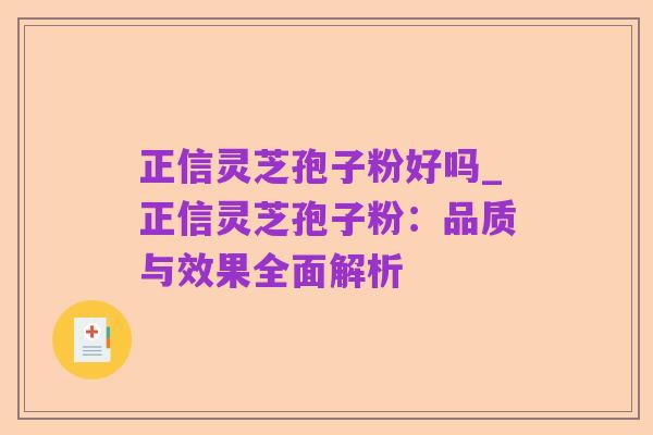 正信灵芝孢子粉好吗_正信灵芝孢子粉：品质与效果全面解析
