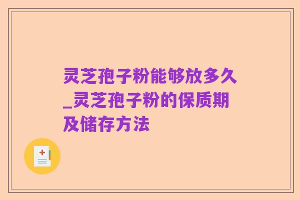 灵芝孢子粉能够放多久_灵芝孢子粉的保质期及储存方法