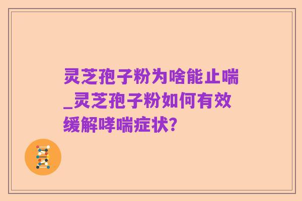 灵芝孢子粉为啥能止喘_灵芝孢子粉如何有效缓解哮喘症状?