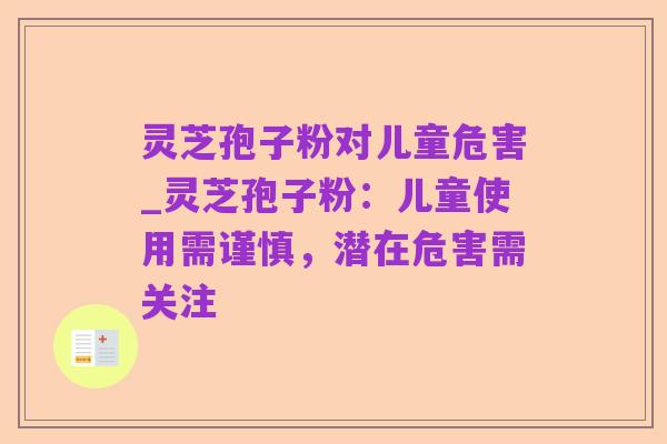 灵芝孢子粉对儿童危害_灵芝孢子粉：儿童使用需谨慎，潜在危害需关注
