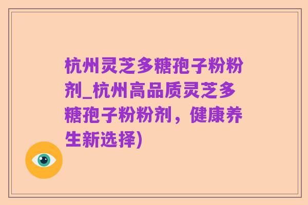 杭州灵芝多糖孢子粉粉剂_杭州高品质灵芝多糖孢子粉粉剂，健康养生新选择)