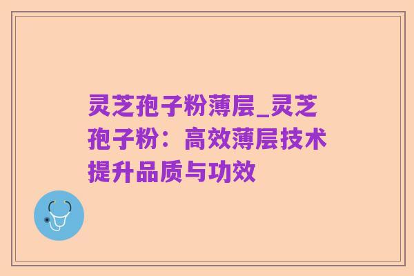 灵芝孢子粉薄层_灵芝孢子粉：高效薄层技术提升品质与功效