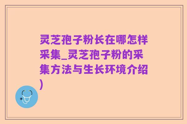 灵芝孢子粉长在哪怎样采集_灵芝孢子粉的采集方法与生长环境介绍)