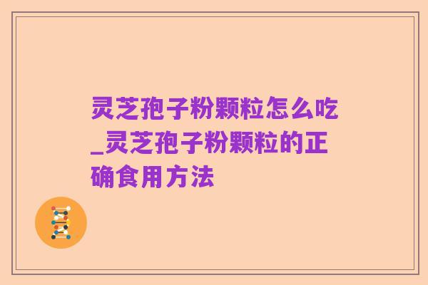 灵芝孢子粉颗粒怎么吃_灵芝孢子粉颗粒的正确食用方法
