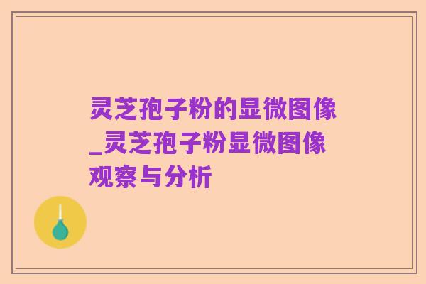灵芝孢子粉的显微图像_灵芝孢子粉显微图像观察与分析