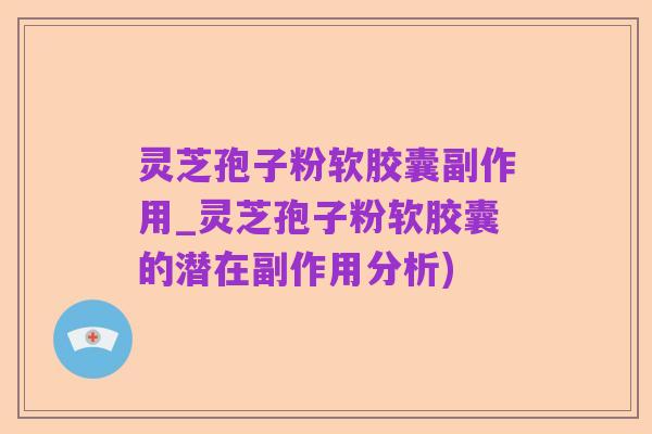 灵芝孢子粉软胶囊副作用_灵芝孢子粉软胶囊的潜在副作用分析)