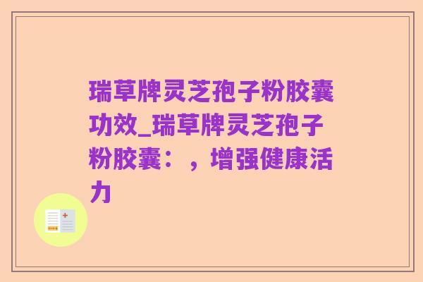 瑞草牌灵芝孢子粉胶囊功效_瑞草牌灵芝孢子粉胶囊:,增强健康活力