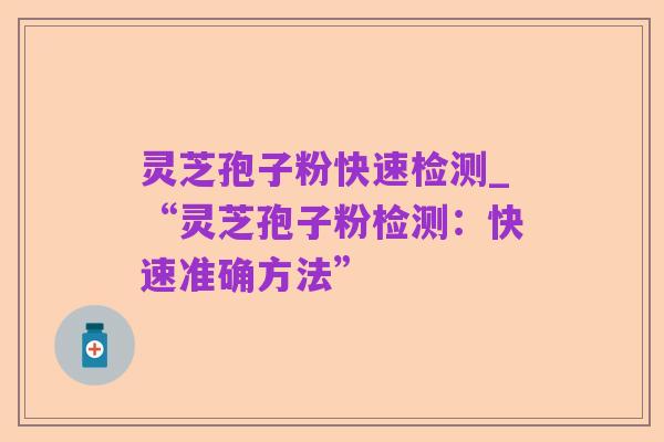 灵芝孢子粉快速检测_“灵芝孢子粉检测:快速准确方法”