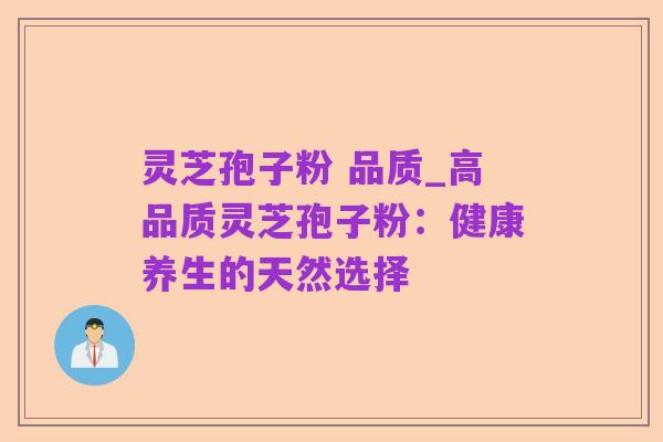 灵芝孢子粉 品质_高品质灵芝孢子粉：健康养生的天然选择