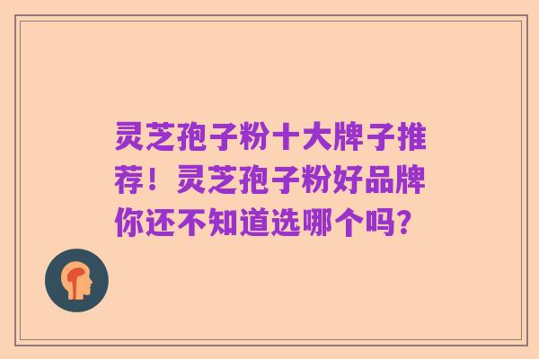 灵芝孢子粉十大牌子推荐！灵芝孢子粉好品牌你还不知道选哪个吗？