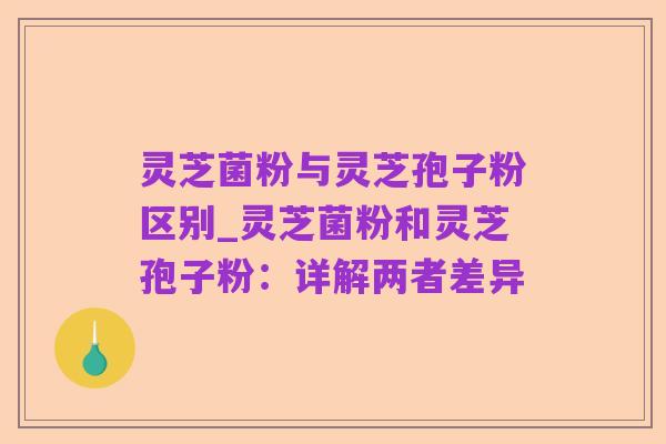 灵芝菌粉与灵芝孢子粉区别_灵芝菌粉和灵芝孢子粉：详解两者差异