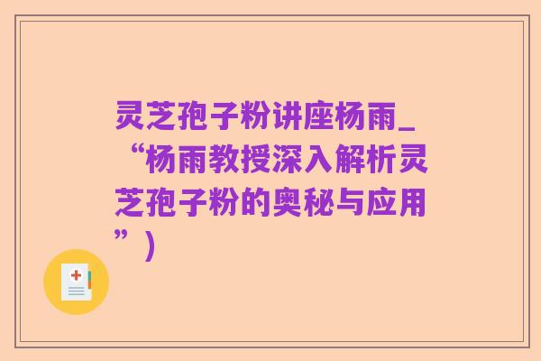 灵芝孢子粉讲座杨雨_“杨雨教授深入解析灵芝孢子粉的奥秘与应用”)