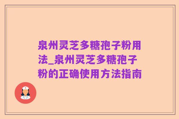 泉州灵芝多糖孢子粉用法_泉州灵芝多糖孢子粉的正确使用方法指南