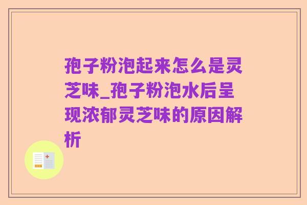 孢子粉泡起来怎么是灵芝味_孢子粉泡水后呈现浓郁灵芝味的原因解析