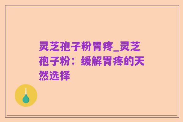 灵芝孢子粉胃疼_灵芝孢子粉:缓解胃疼的天然选择